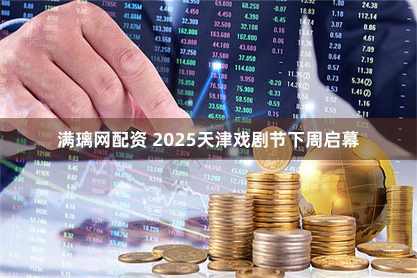 满璃网配资 2025天津戏剧节下周启幕