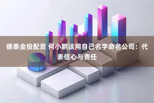 德泰金投配资 何小鹏谈用自己名字命名公司：代表信心与责任