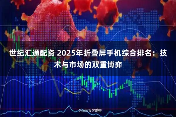 世纪汇通配资 2025年折叠屏手机综合排名：技术与市场的双重博弈
