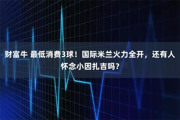 财富牛 最低消费3球！国际米兰火力全开，还有人怀念小因扎吉吗？