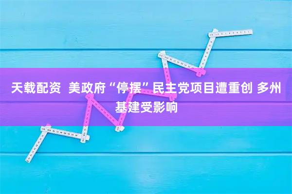 天载配资  美政府“停摆”民主党项目遭重创 多州基建受影响