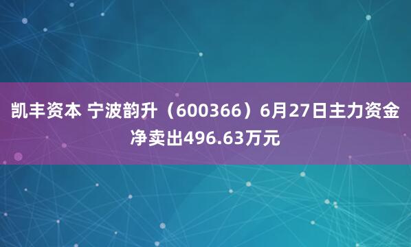 凯丰资本 宁波韵升（600366）6月27日主力资金净卖出496.63万元