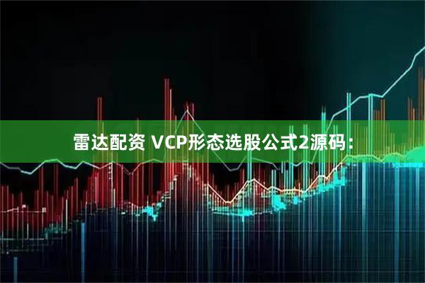 雷达配资 VCP形态选股公式2源码：