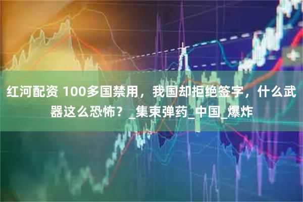 红河配资 100多国禁用，我国却拒绝签字，什么武器这么恐怖？_集束弹药_中国_爆炸