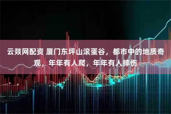 云燚网配资 厦门东坪山滚蛋谷，都市中的地质奇观，年年有人爬，年年有人摔伤
