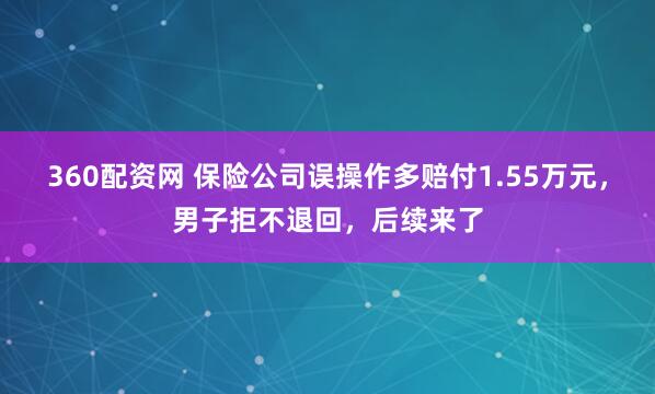 360配资网 保险公司误操作多赔付1.55万元，男子拒不退回，后续来了